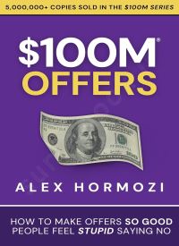 $100M Offers: How To Make Offers So Good People Feel Stupid Saying No